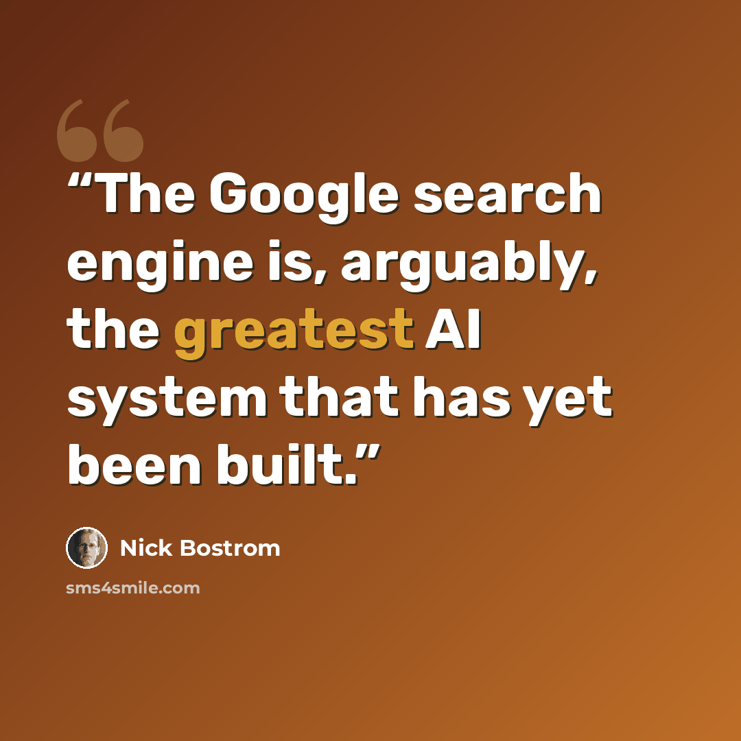“The Google search engine is, arguably, the greatest AI system that has yet been built.” quote by Nick Bostrom
