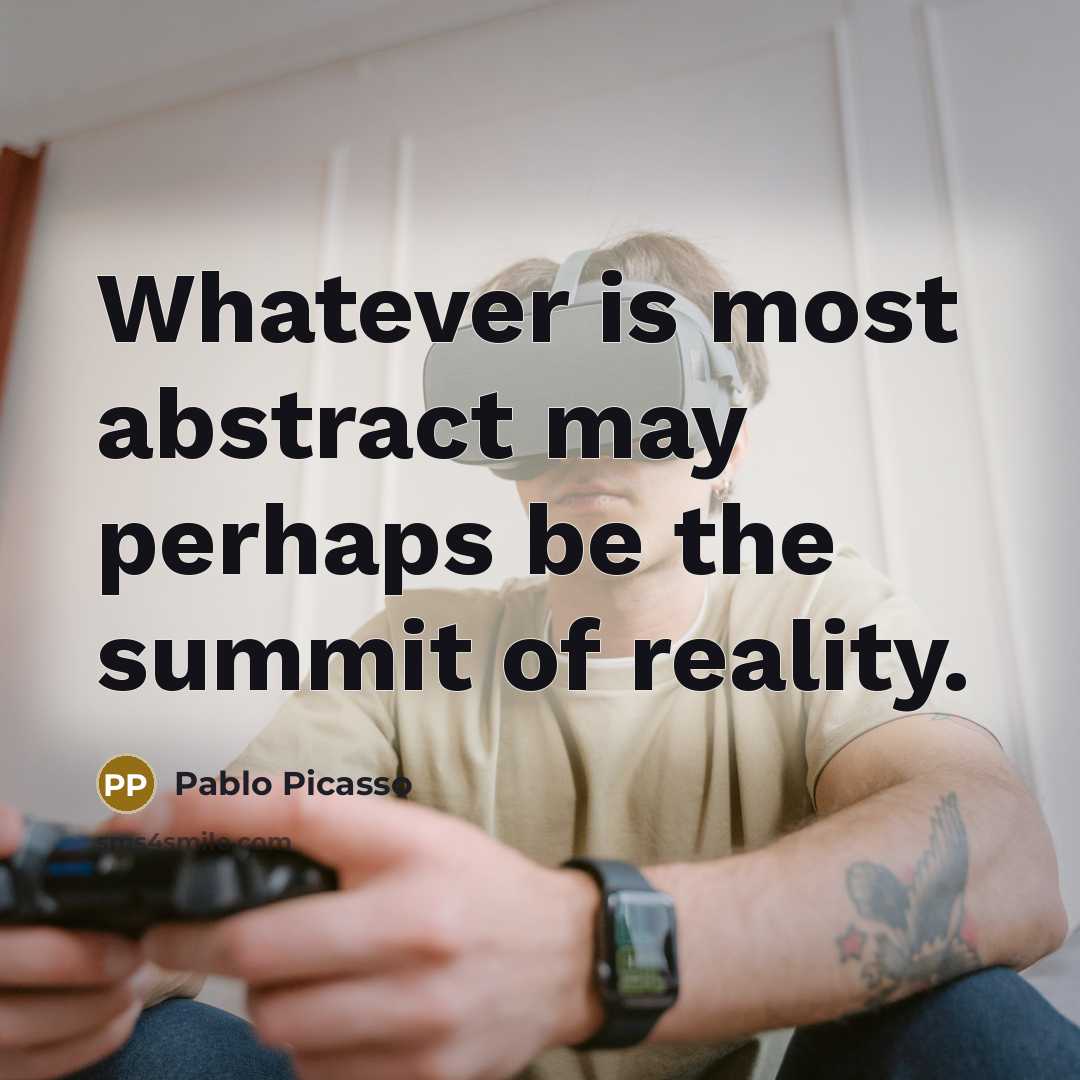 “Whatever is most abstract may perhaps be the summit of reality.” quote by Pablo Picasso