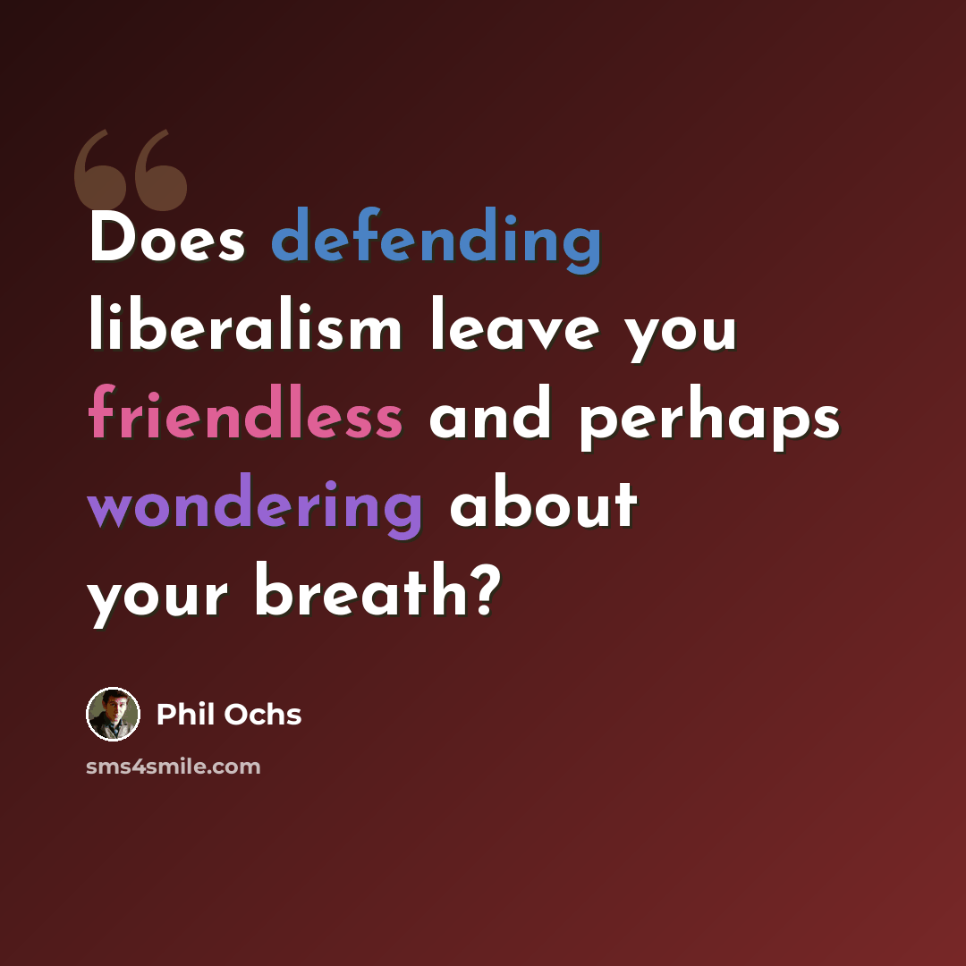 “Does defending liberalism leave you friendless and perhaps wondering about your breath?” quote by Phil Ochs