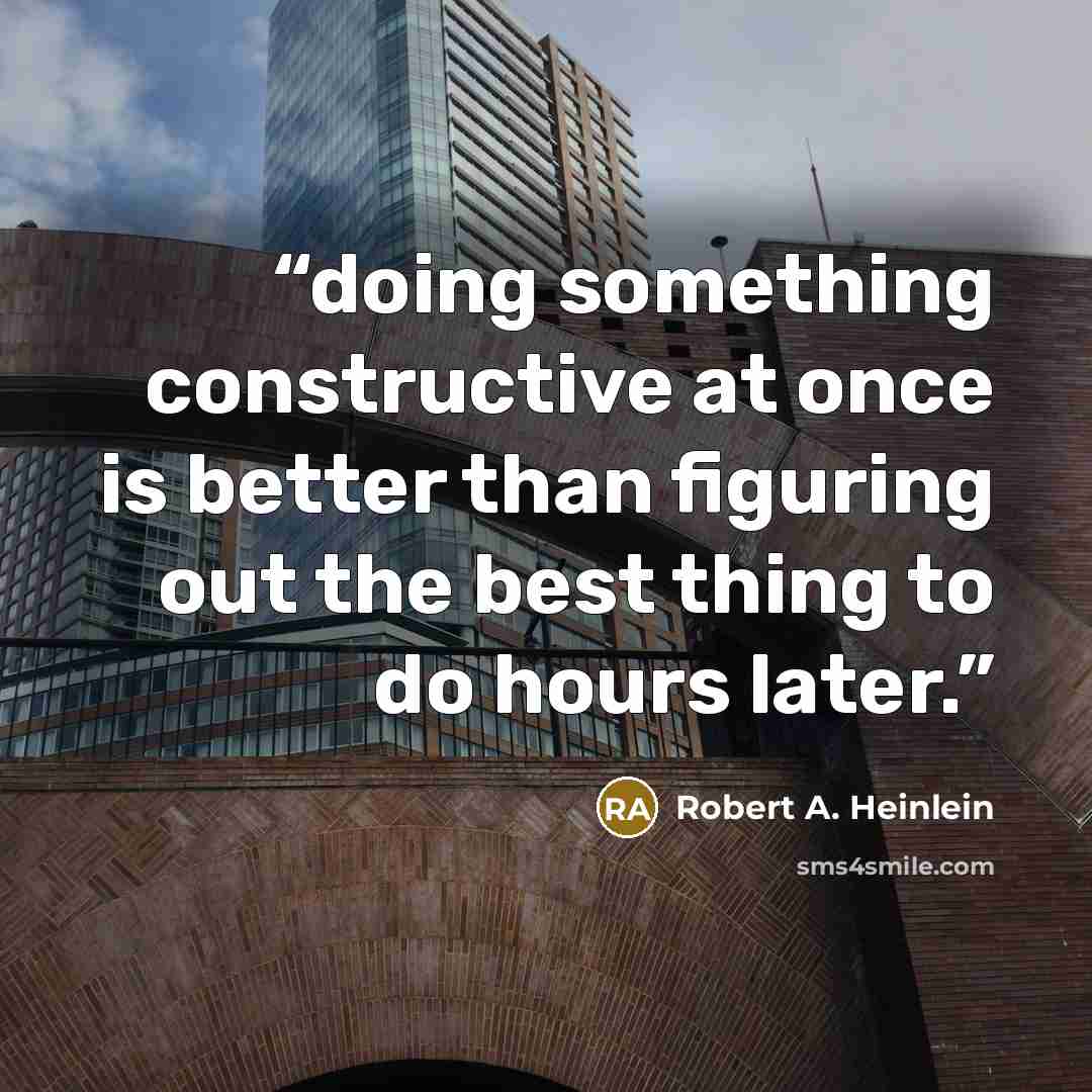 “doing something constructive at once is better than figuring out the best thing to do hours later.” quote by Robert A. Heinlein