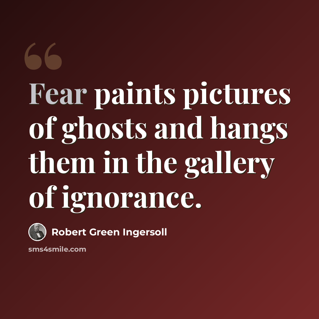 “Fear paints pictures of ghosts and hangs them in the gallery of ignorance.” quote by Robert Green Ingersoll