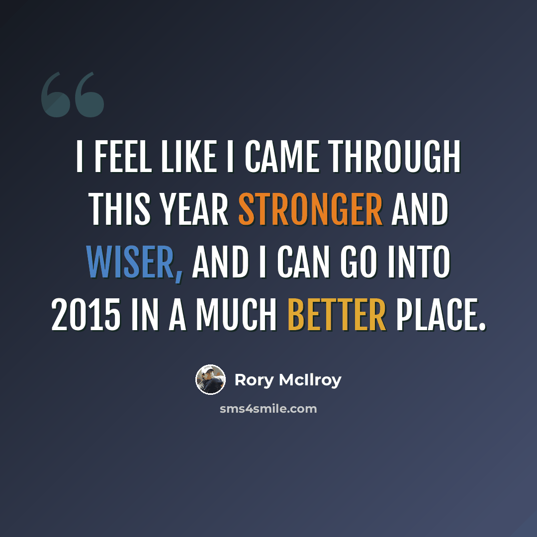 “I feel like I came through this year stronger and wiser, and I can go into 2015 in a much better place.” quote by Rory McIlroy
