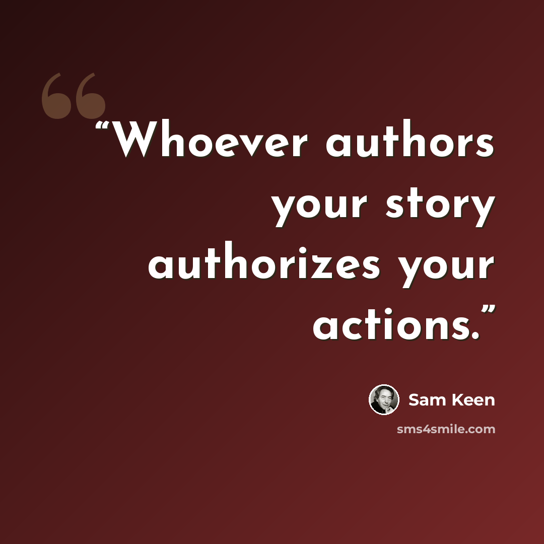 “Whoever authors your story authorizes your actions.” quote by Sam Keen