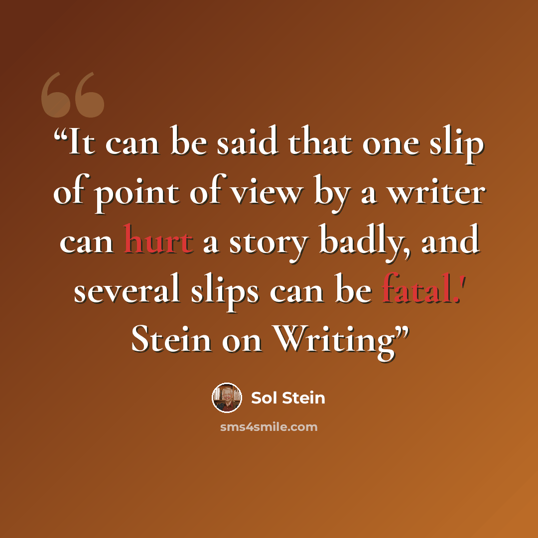 “It can be said that one slip of point of view by a writer can hurt a story badly, and several slips can be fatal.' Stein on Writing” quote by Sol Stein