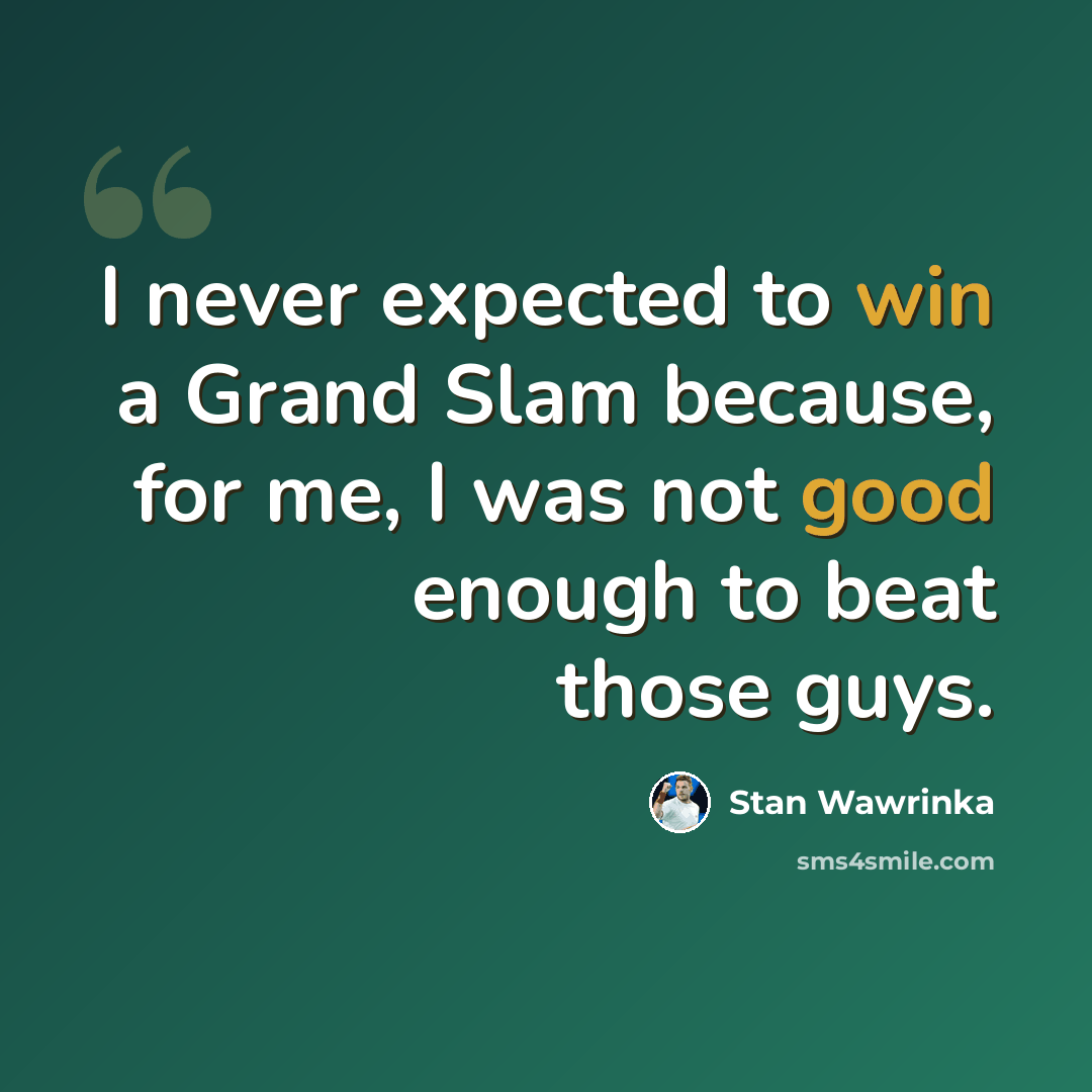 “I never expected to win a Grand Slam because, for me, I was not good enough to beat those guys.” quote by Stan Wawrinka