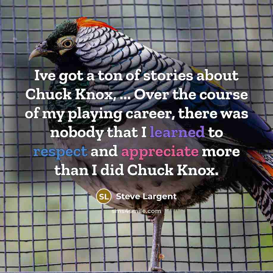 “Ive got a ton of stories about Chuck Knox, ... Over the course of my playing career, there was nobody that I learned to respect and appreciate more than I did Chuck Knox.” quote by Steve Largent