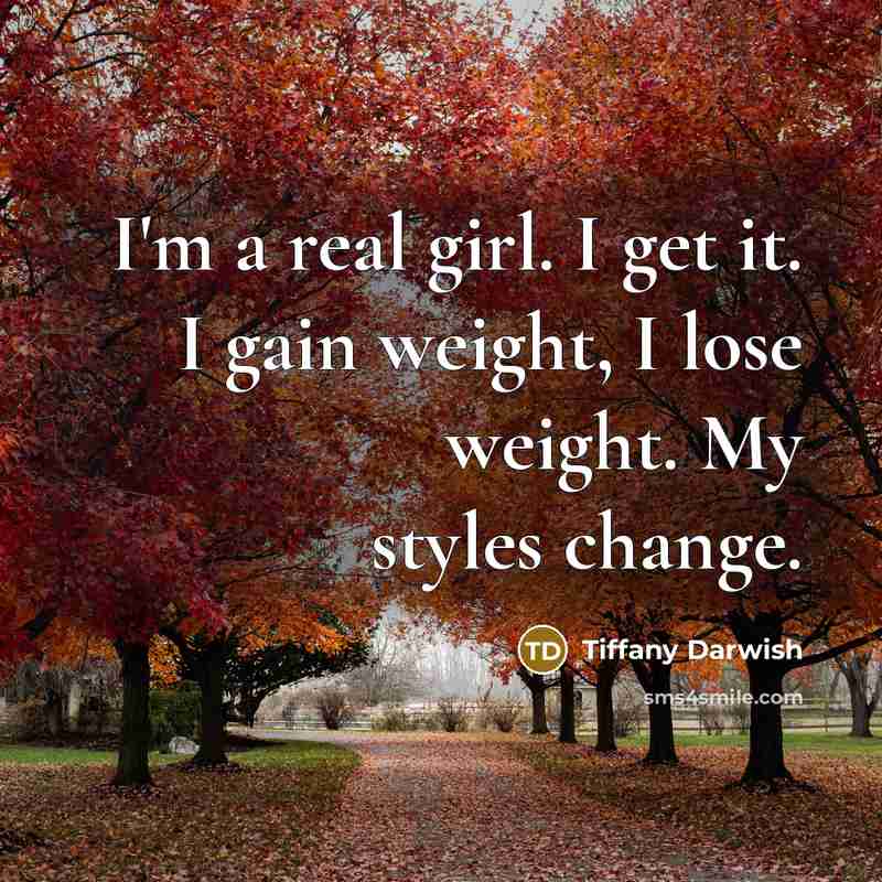 “I'm a real girl. I get it. I gain weight, I lose weight. My styles change.” quote by Tiffany Darwish