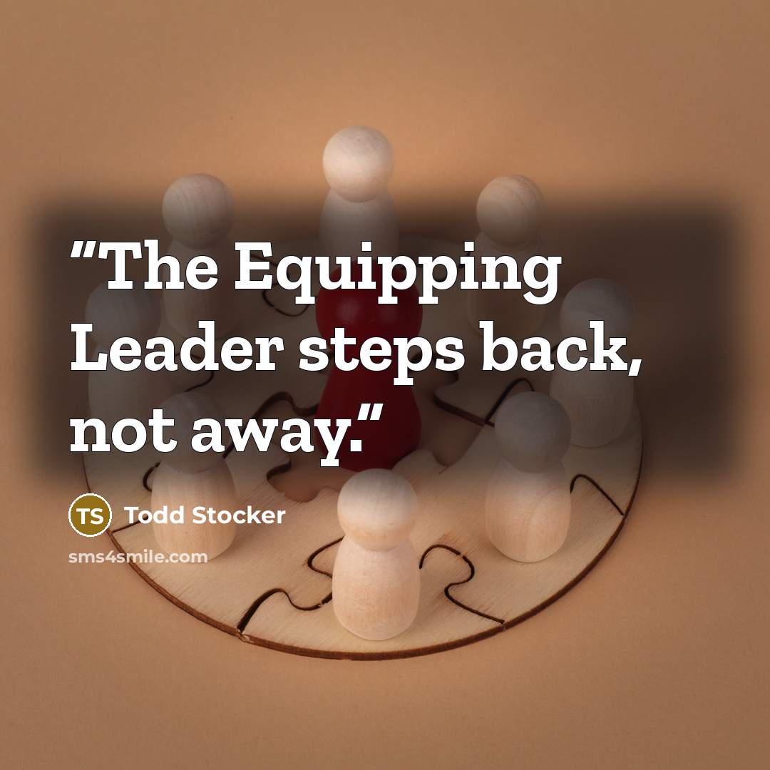 “The Equipping Leader steps back, not away.” quote by Todd Stocker
