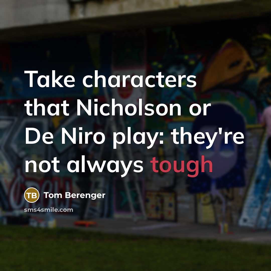 “Take characters that Nicholson or De Niro play: they're not always tough” quote by Tom Berenger
