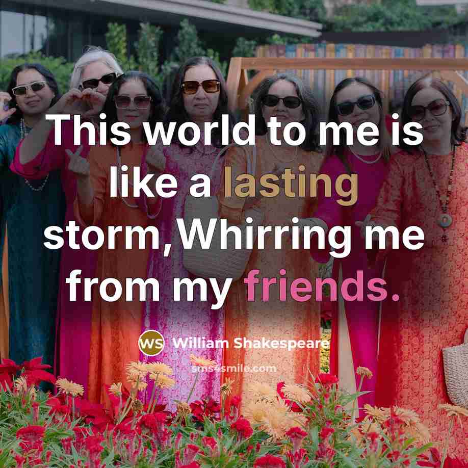 “This world to me is like a lasting storm,Whirring me from my friends.” quote by William Shakespeare