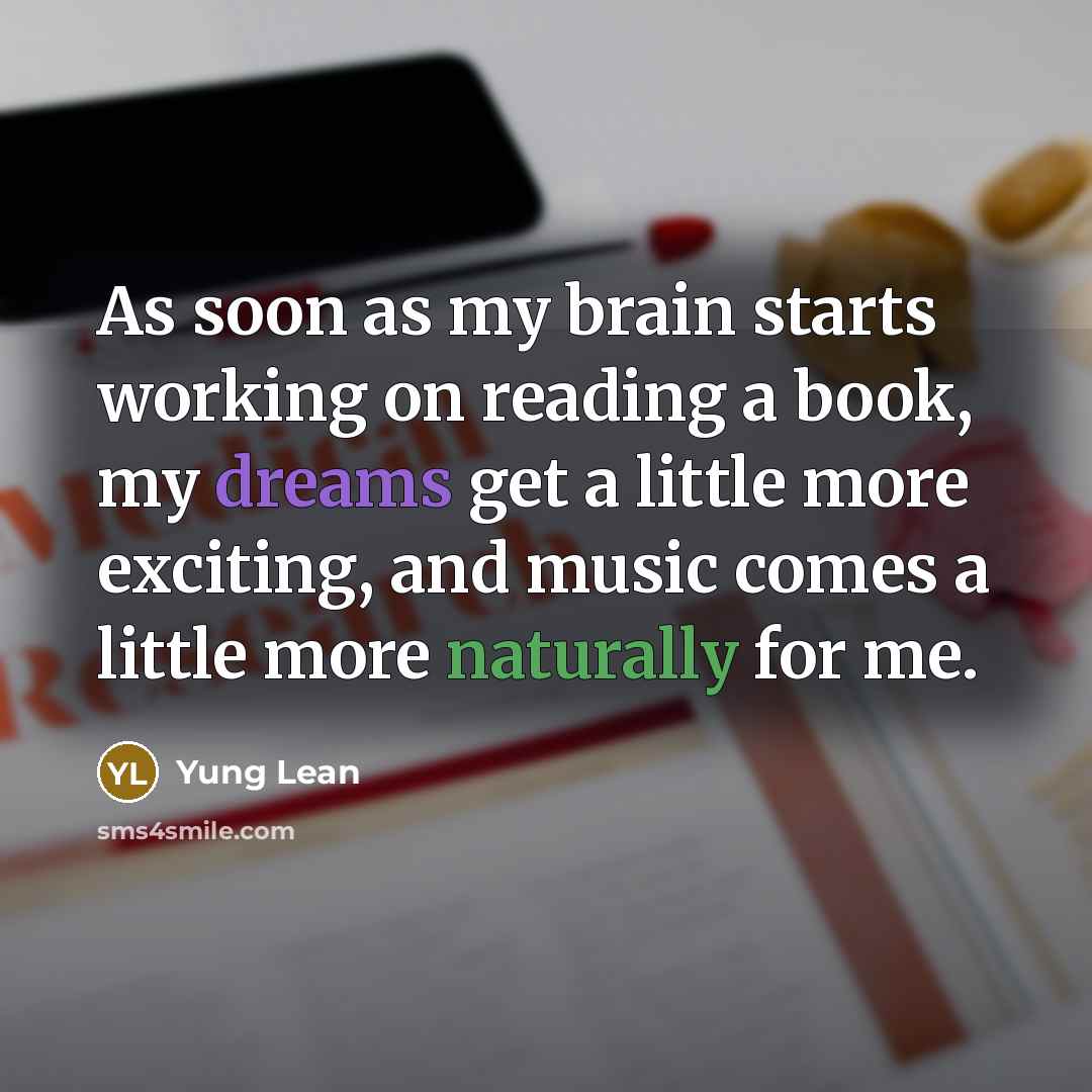 “As soon as my brain starts working on reading a book, my dreams get a little more exciting, and music comes a little more naturally for me.” quote by Yung Lean