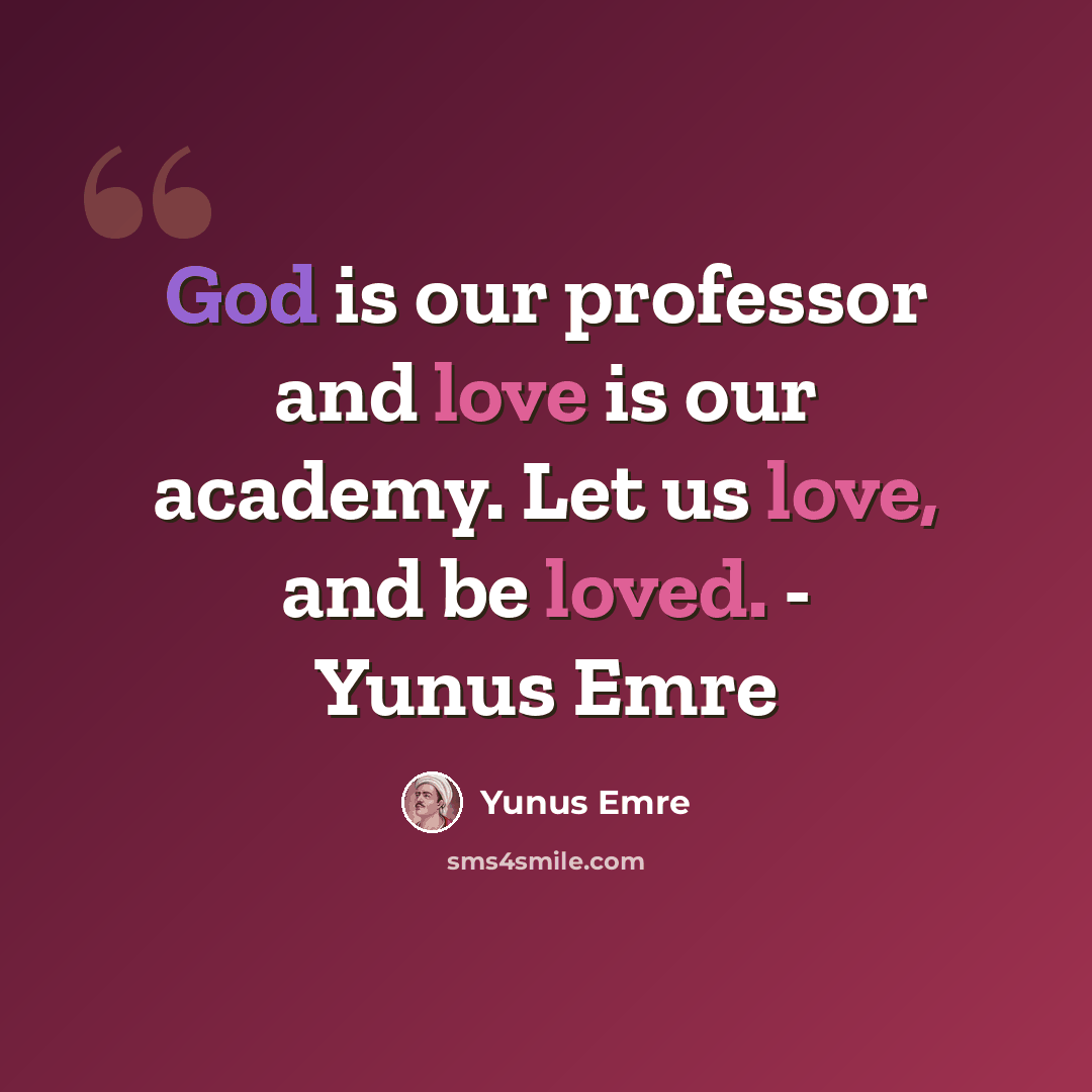 “God is our professor and love is our academy. Let us love, and be loved. - Yunus Emre” quote by Yunus Emre