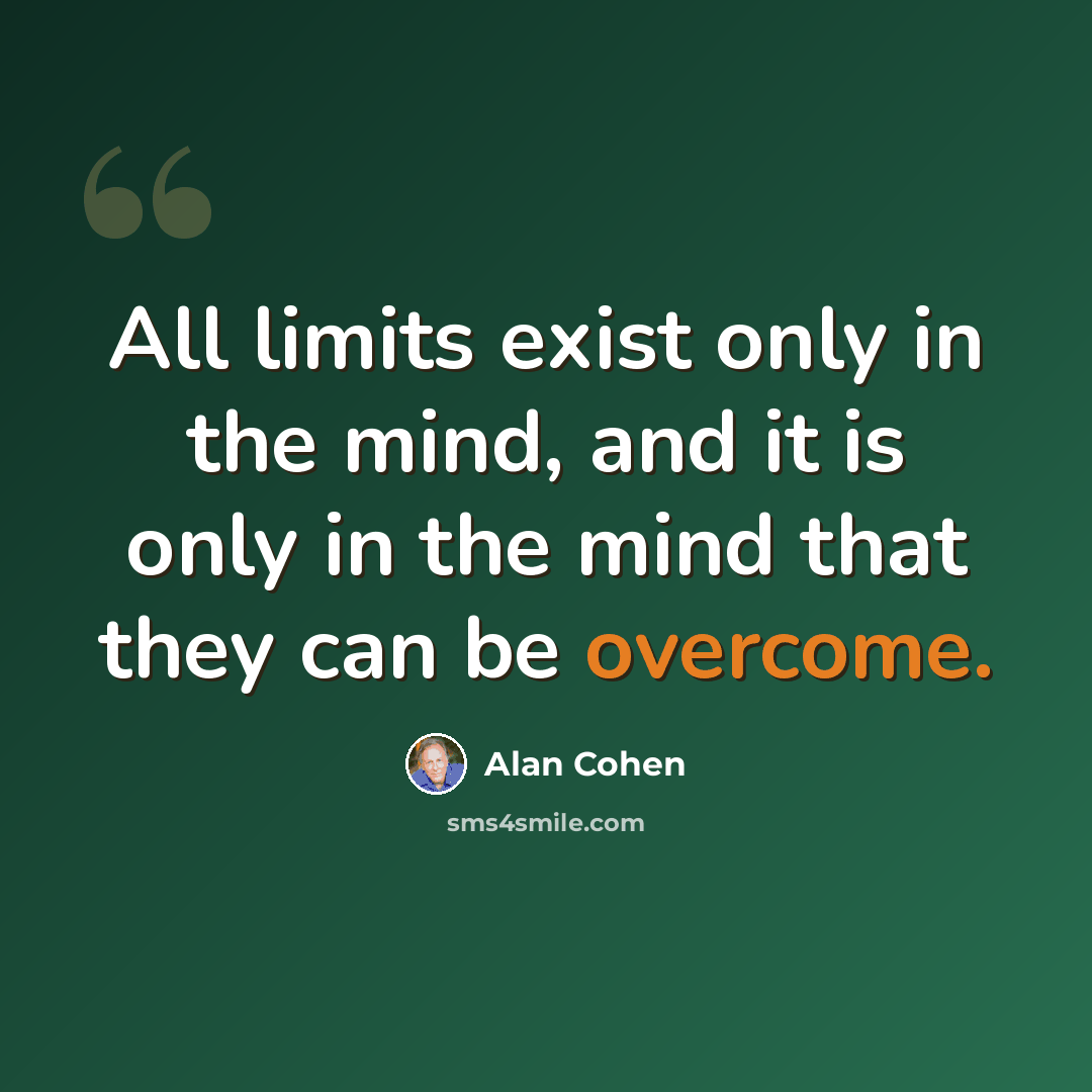 “All limits exist only in the mind, and it is only in the mind that they can be overcome.” quote by Alan Cohen