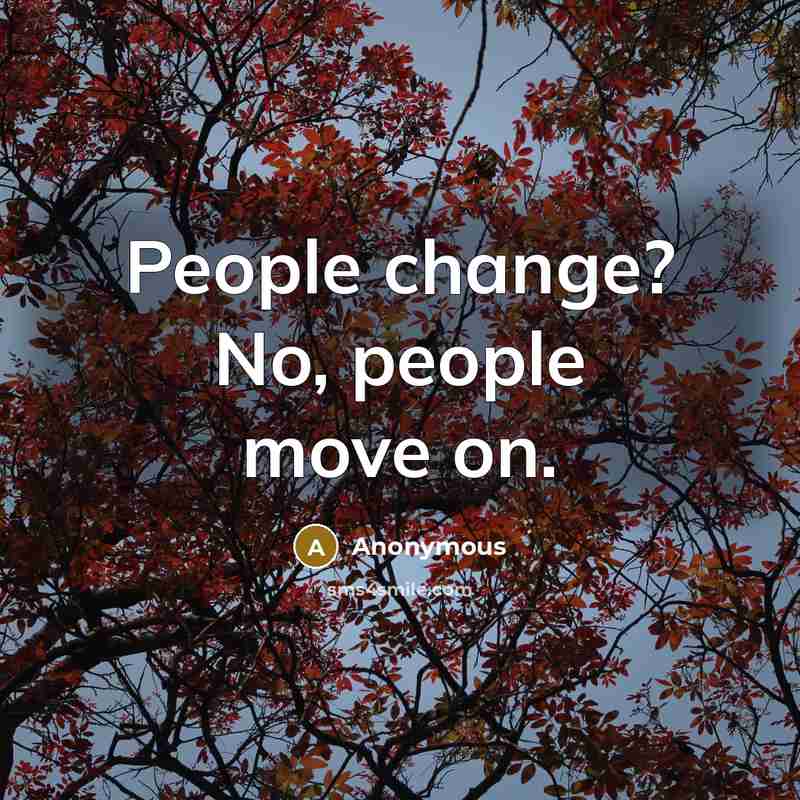 “People change? No, people move on.” quote by Anonymous