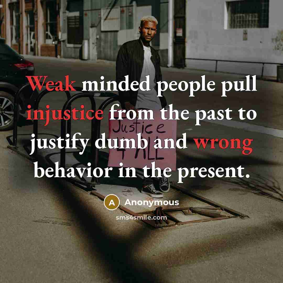 “Weak minded people pull injustice from the past to justify dumb and wrong behavior in the present.” quote by Anonymous