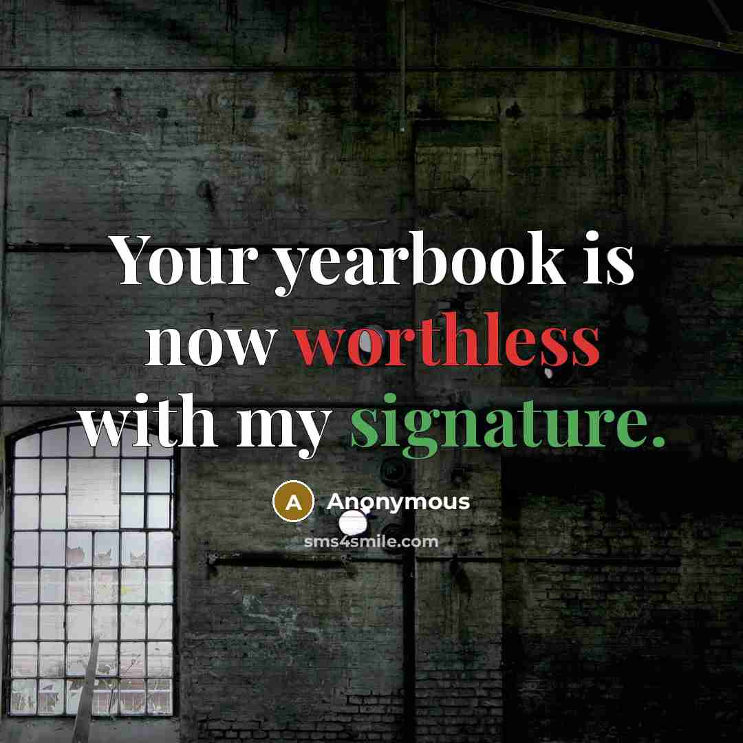 “Your yearbook is now worthless with my signature.” quote by Anonymous