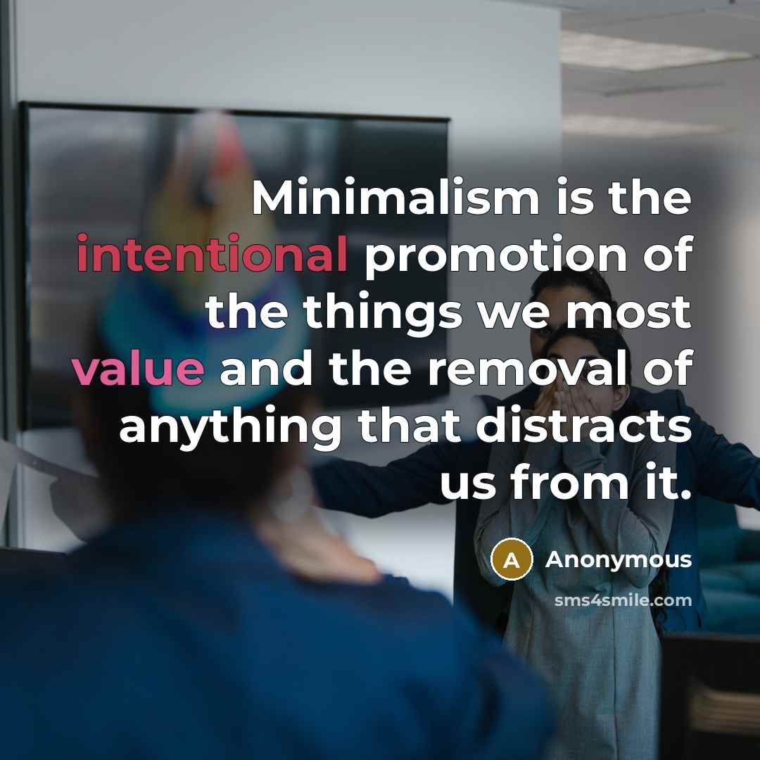 “Minimalism is the intentional promotion of the things we most value and the removal of anything that distracts us from it.” quote by Anonymous