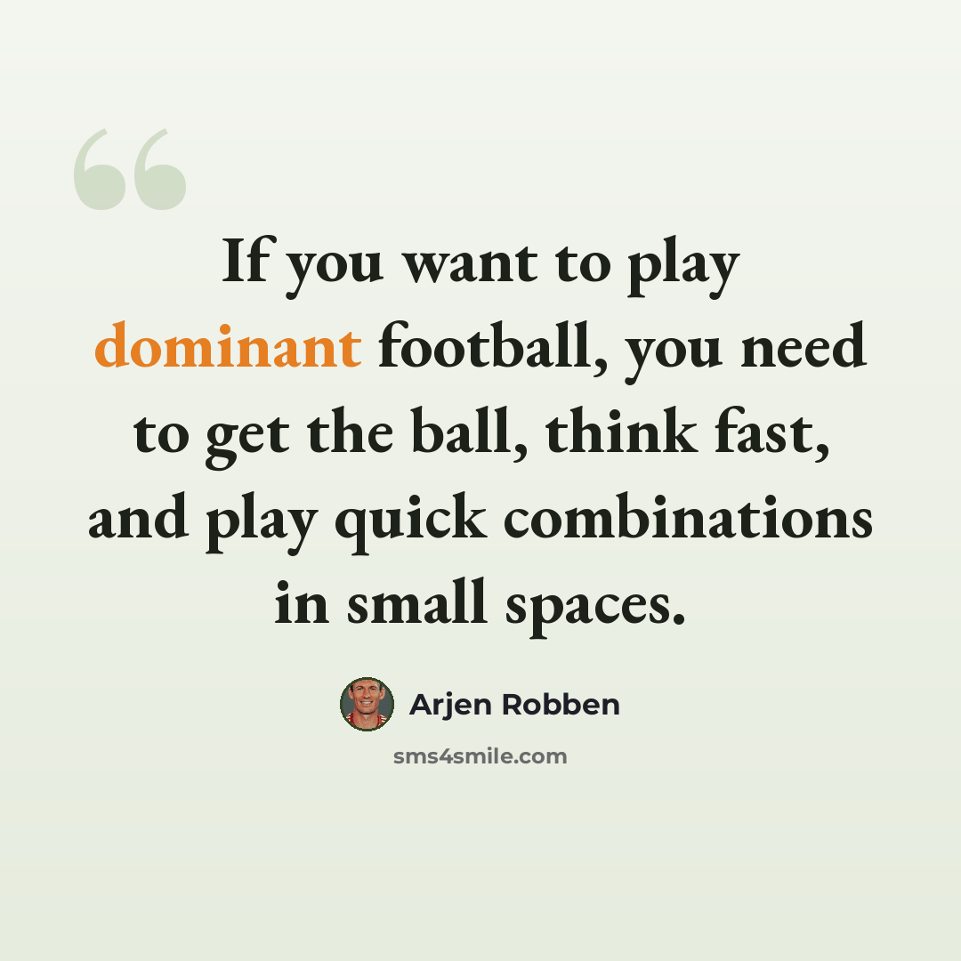 “If you want to play dominant football, you need to get the ball, think fast, and play quick combinations in small spaces.” quote by Arjen Robben