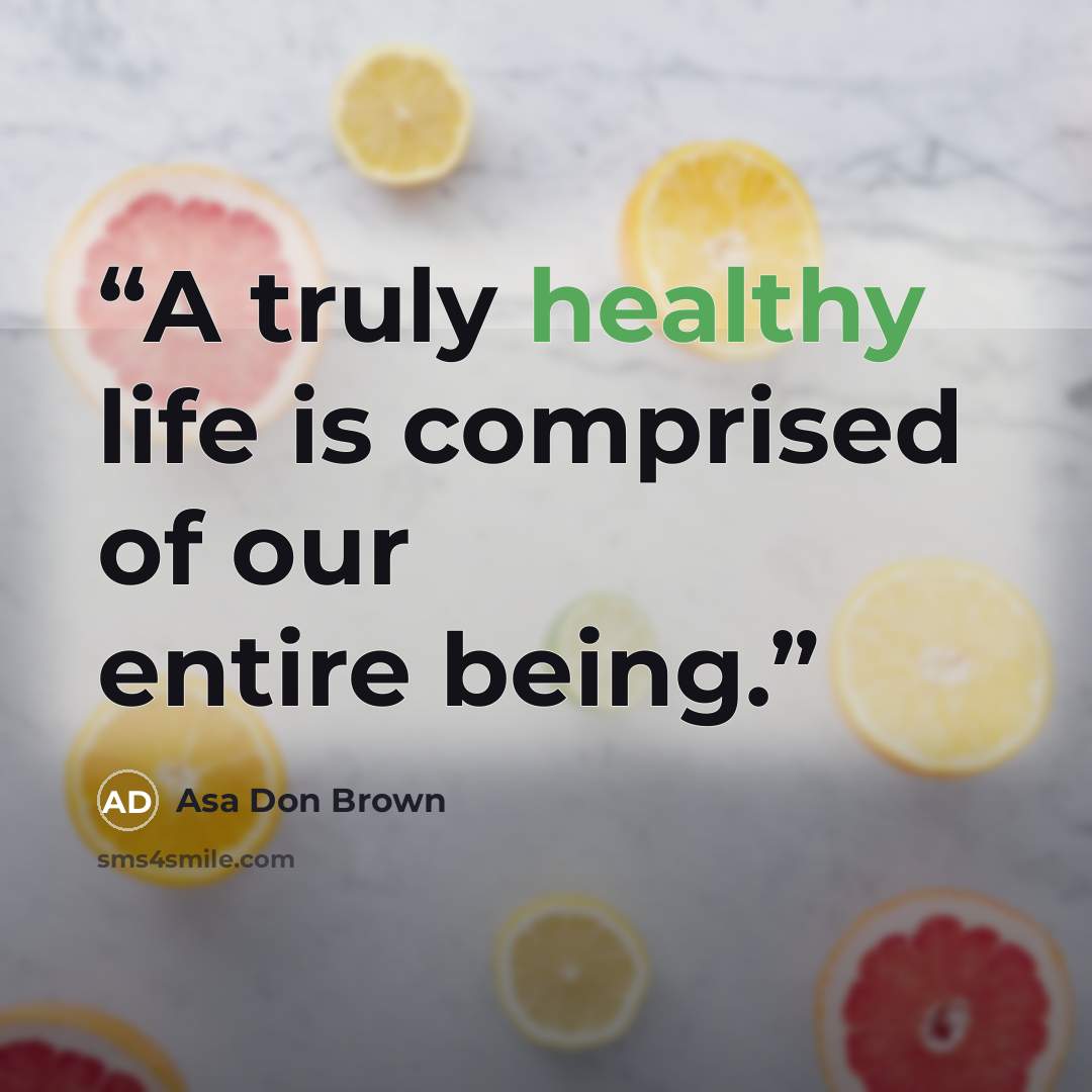 “A truly healthy life is comprised of our entire being.” quote by Asa Don Brown