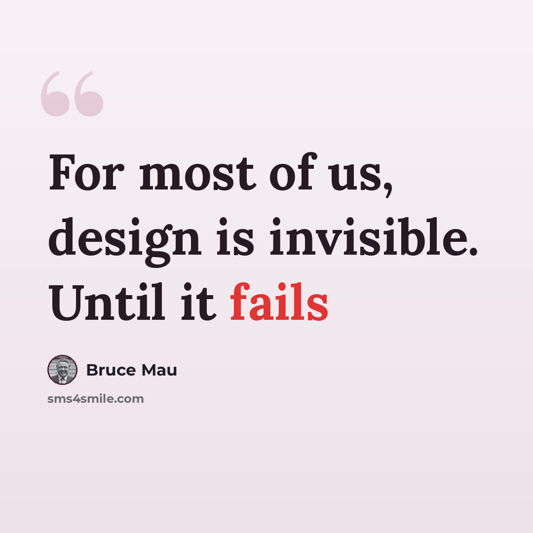 “For most of us, design is invisible. Until it fails” quote by Bruce Mau