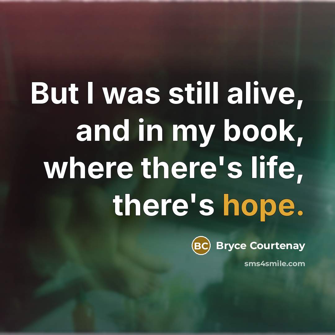 “But I was still alive, and in my book, where there's life, there's hope.” quote by Bryce Courtenay