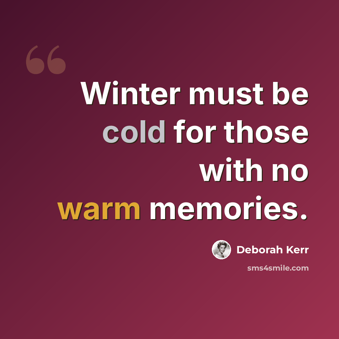 “Winter must be cold for those with no warm memories.” quote by Deborah Kerr