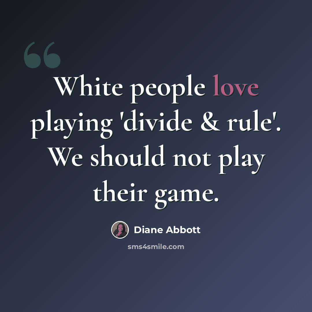 “White people love playing 'divide & rule'. We should not play their game.” quote by Diane Abbott