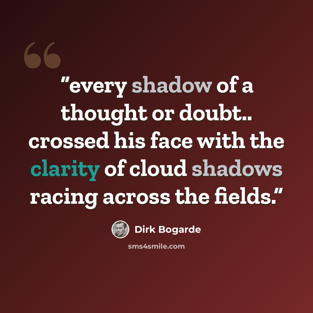 “every shadow of a thought or doubt.. crossed his face with the clarity of cloud shadows racing across the fields.” quote by Dirk Bogarde