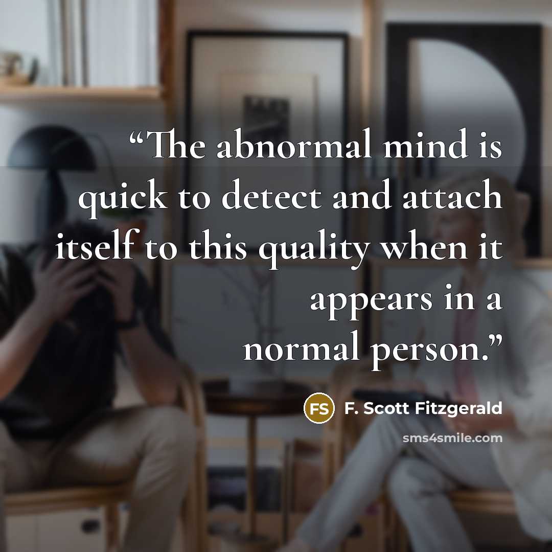 “The abnormal mind is quick to detect and attach itself to this quality when it appears in a normal person.” quote by F. Scott Fitzgerald