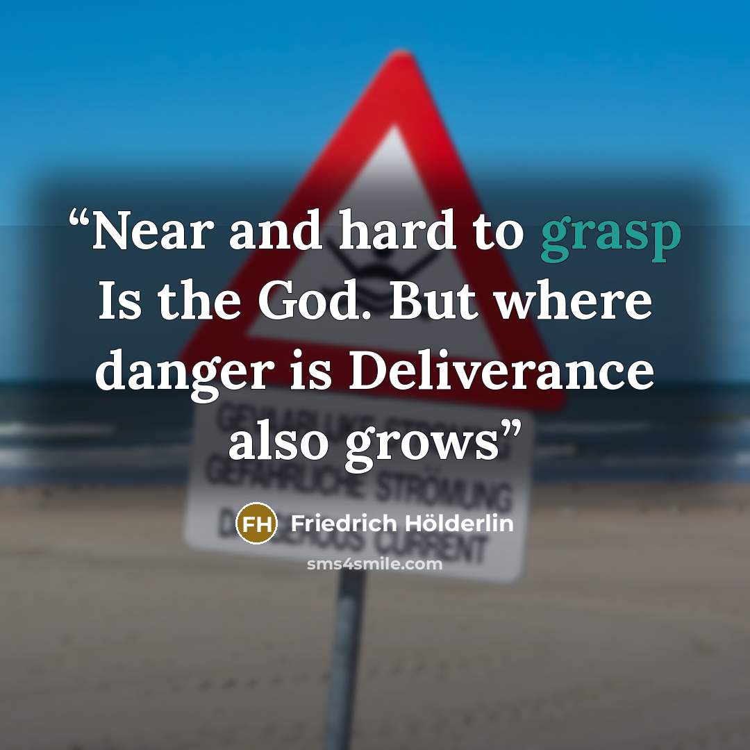“Near and hard to grasp Is the God. But where danger is Deliverance also grows” quote by Friedrich Holderlin