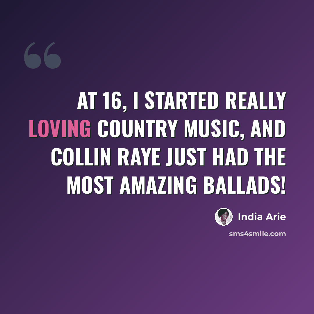 “At 16, I started really loving country music, and Collin Raye just had the most amazing ballads!” quote by India Arie