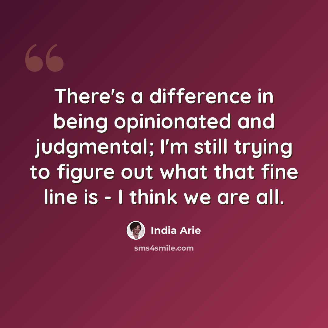 “There's a difference in being opinionated and judgmental; I'm still trying to figure out what that fine line is - I think we are all.” quote by India Arie