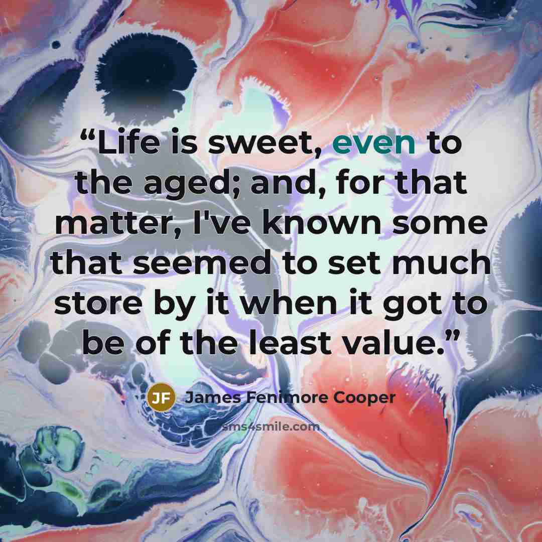 “Life is sweet, even to the aged; and, for that matter, I've known some that seemed to set much store by it when it got to be of the least value.” quote by James Fenimore Cooper
