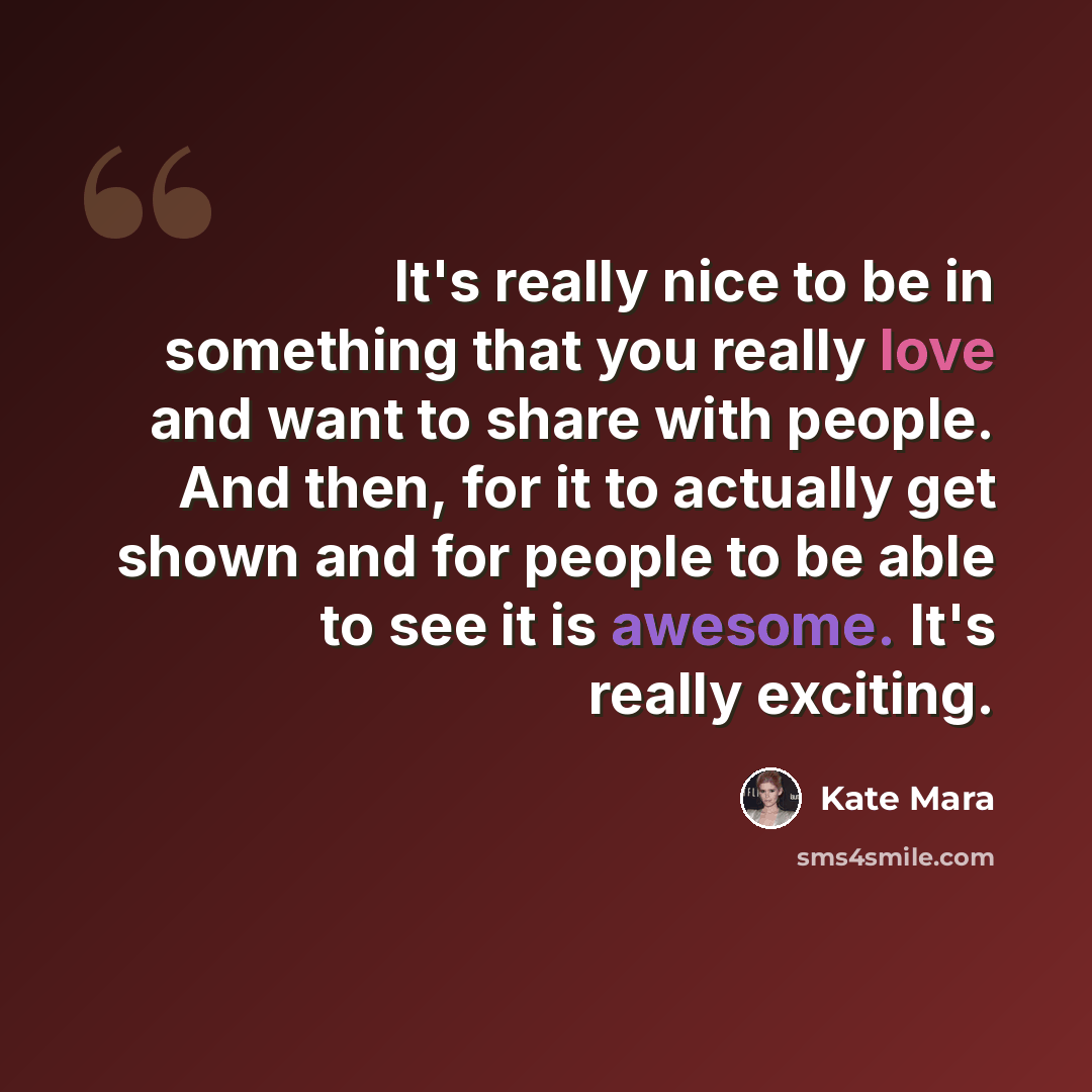 “It's really nice to be in something that you really love and want to share with people. And then, for it to actually get shown and for people to be able to see it is awesome. It's really exciting.” quote by Kate Mara