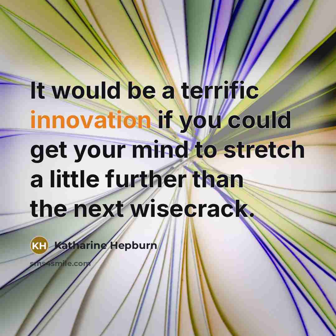 “It would be a terrific innovation if you could get your mind to stretch a little further than the next wisecrack.” quote by Katharine Hepburn