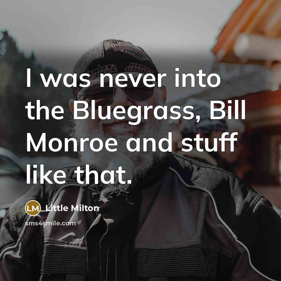 “I was never into the Bluegrass, Bill Monroe and stuff like that.” quote by Little Milton