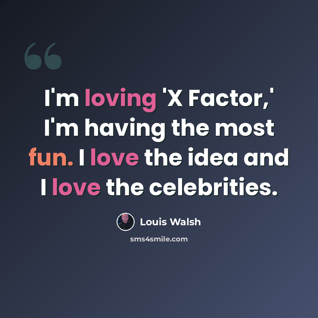 “I'm loving 'X Factor,' I'm having the most fun. I love the idea and I love the celebrities.” quote by Louis Walsh