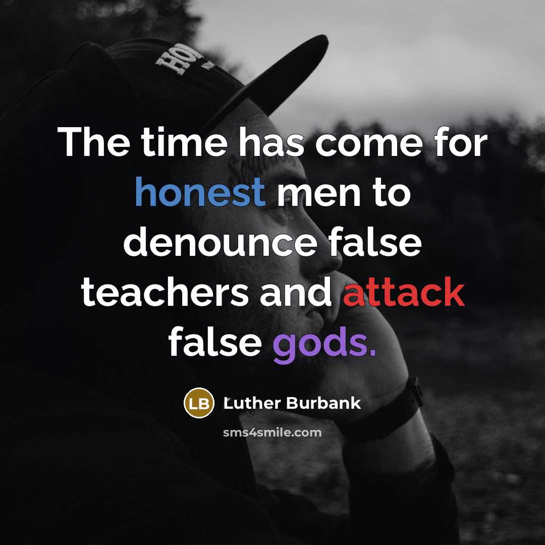 “The time has come for honest men to denounce false teachers and attack false gods.” quote by Luther Burbank