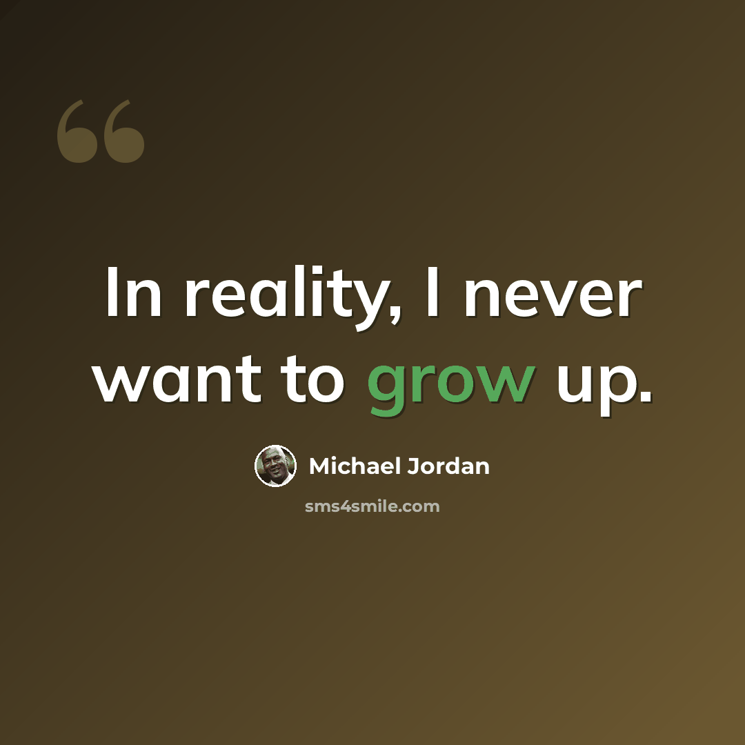 “In reality, I never want to grow up.” quote by Michael Jordan