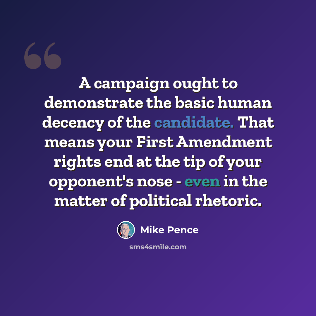 “A campaign ought to demonstrate the basic human decency of the candidate. That means your First Amendment rights end at the tip of your opponent's nose - even in the matter of political rhetoric.” quote by Mike Pence