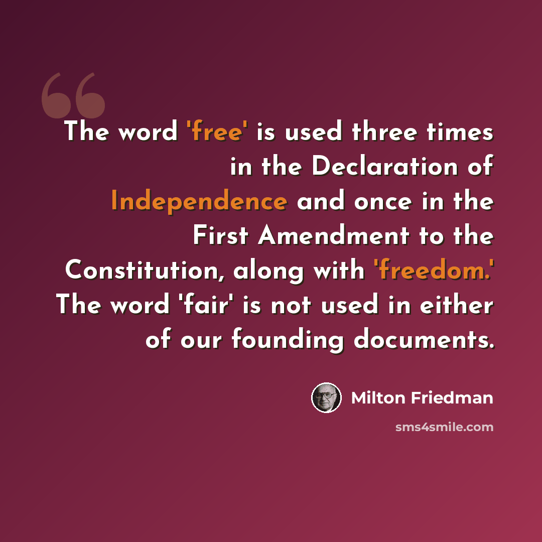 “The word 'free' is used three times in the Declaration of Independence and once in the First Amendment to the Constitution, along with 'freedom.' The word 'fair' is not used in either of our founding documents.” quote by Milton Friedman