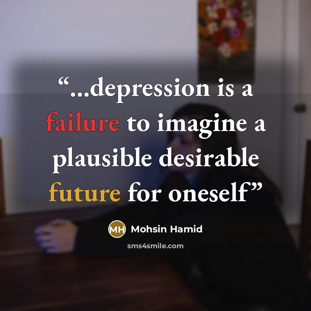 “...depression is a failure to imagine a plausible desirable future for oneself” quote by Mohsin Hamid