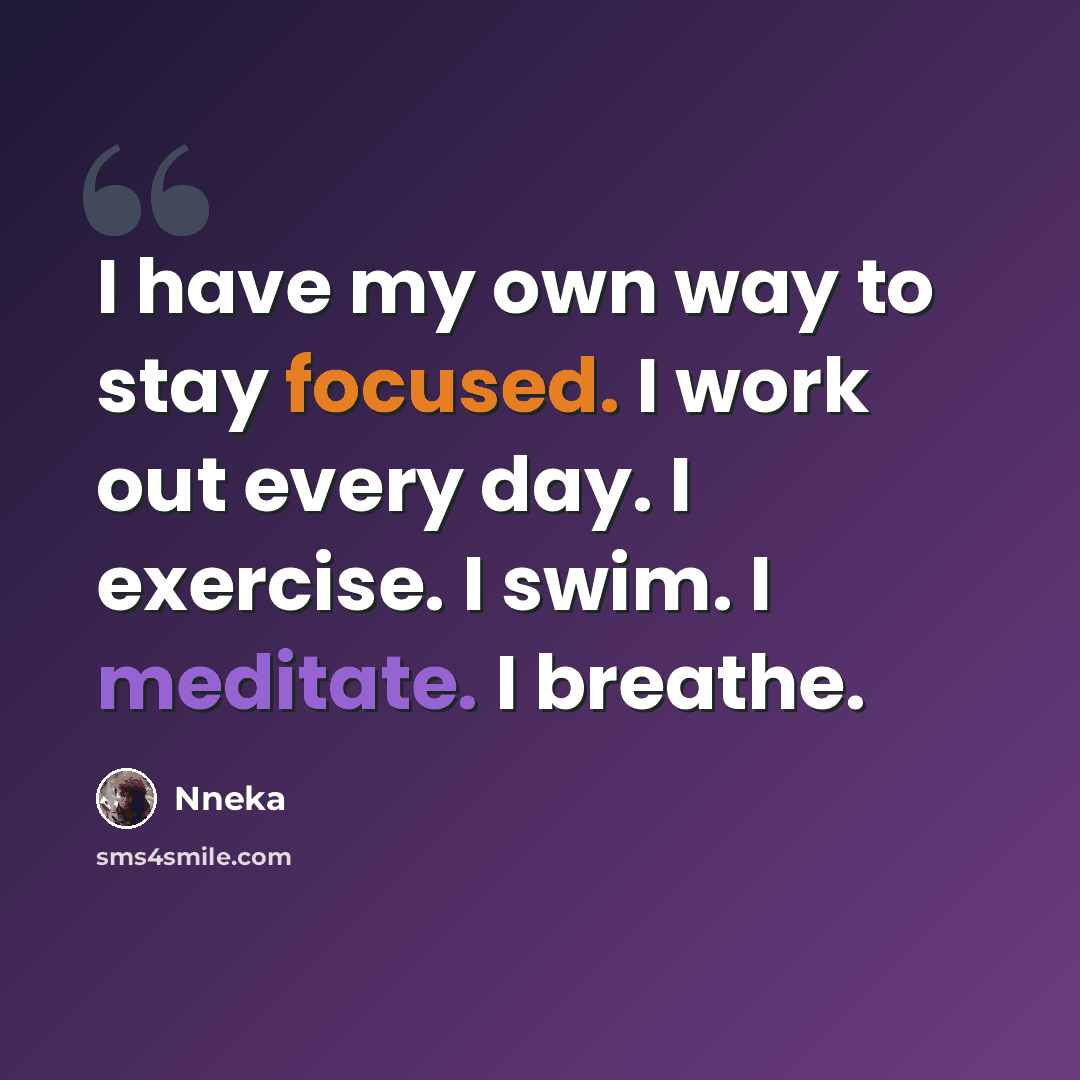 “I have my own way to stay focused. I work out every day. I exercise. I swim. I meditate. I breathe.” quote by Nneka