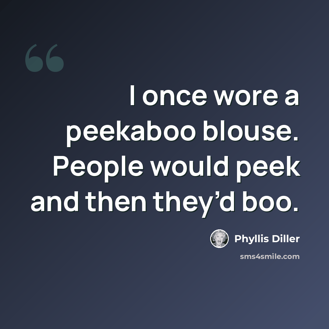 “I once wore a peekaboo blouse. People would peek and then they’d boo.” quote by Phyllis Diller