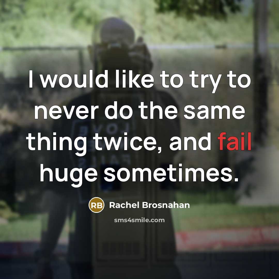 “I would like to try to never do the same thing twice, and fail huge sometimes.” quote by Rachel Brosnahan