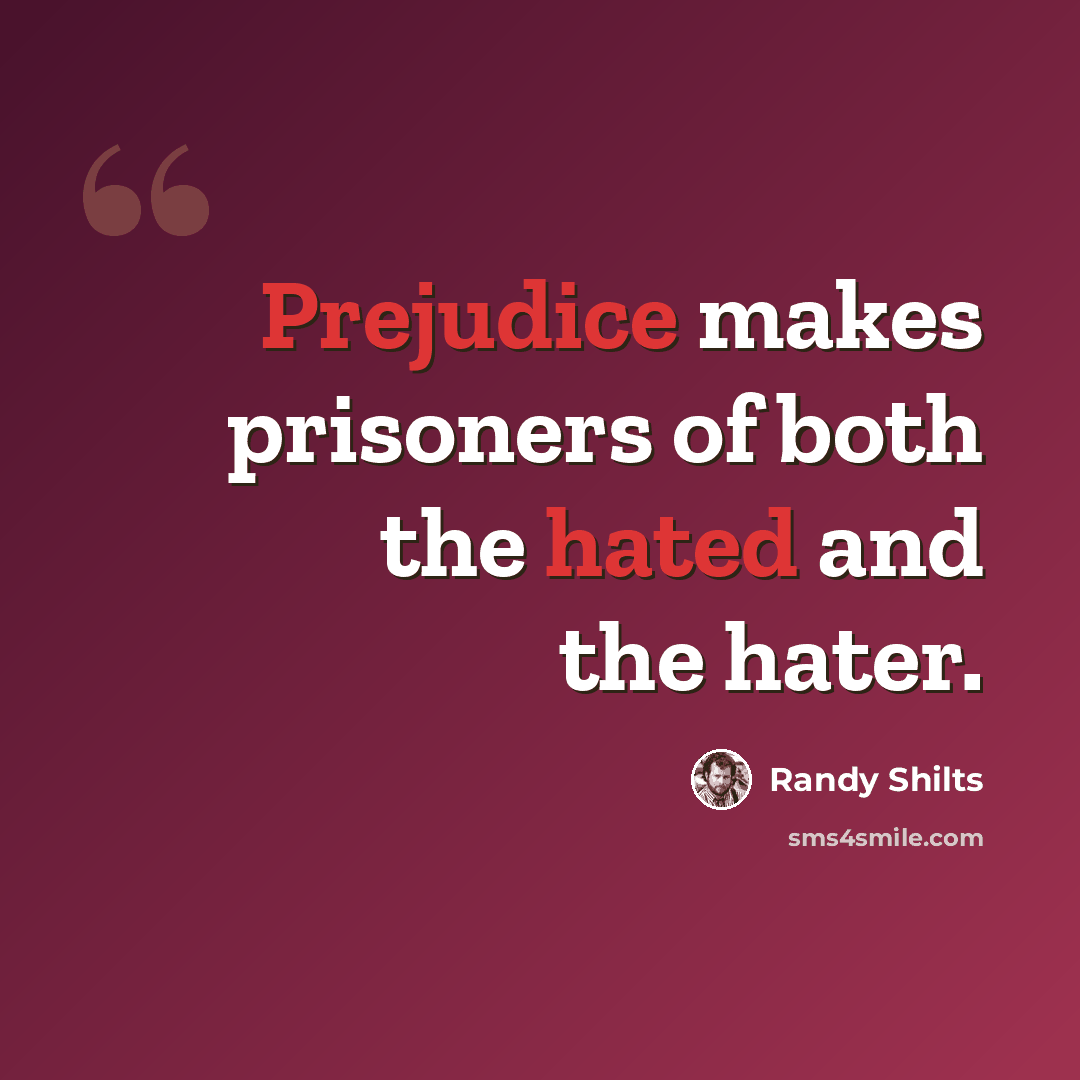 “Prejudice makes prisoners of both the hated and the hater.” quote by Randy Shilts