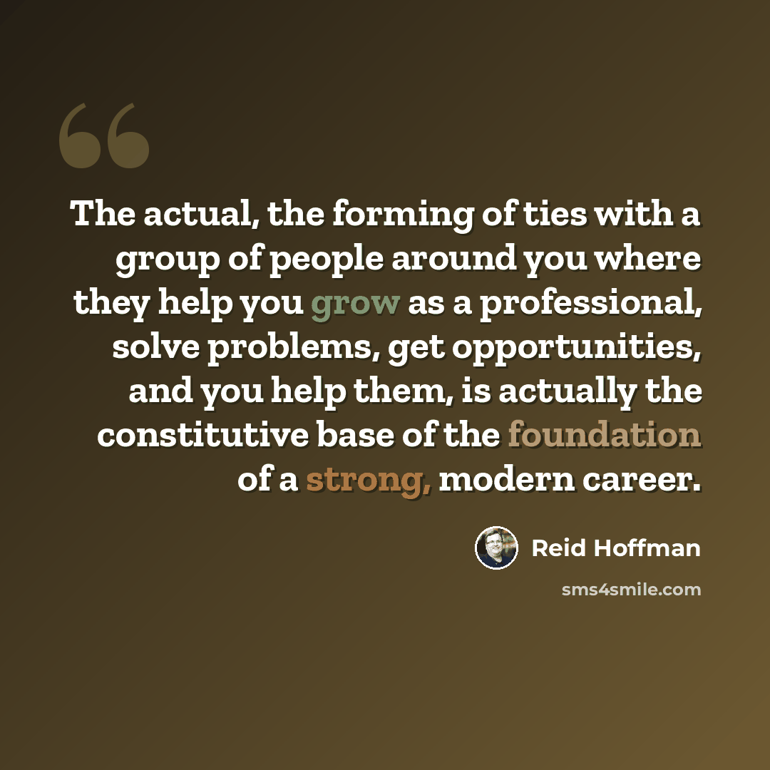 “The actual, the forming of ties with a group of people around you where they help you grow as a professional, solve problems, get opportunities, and you help them, is actually the constitutive base of the foundation of a strong, modern career.” quote by Reid Hoffman