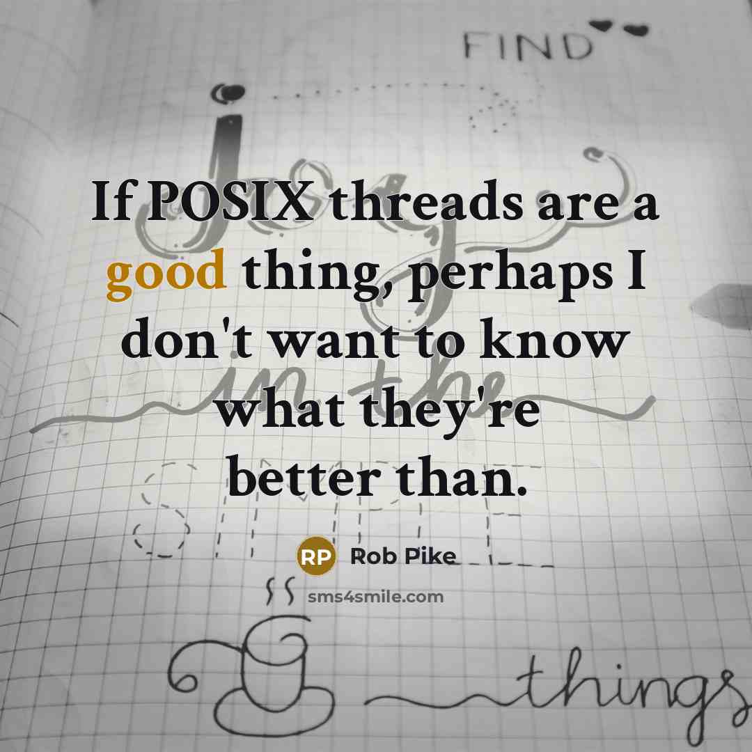 “If POSIX threads are a good thing, perhaps I don't want to know what they're better than.” quote by Rob Pike