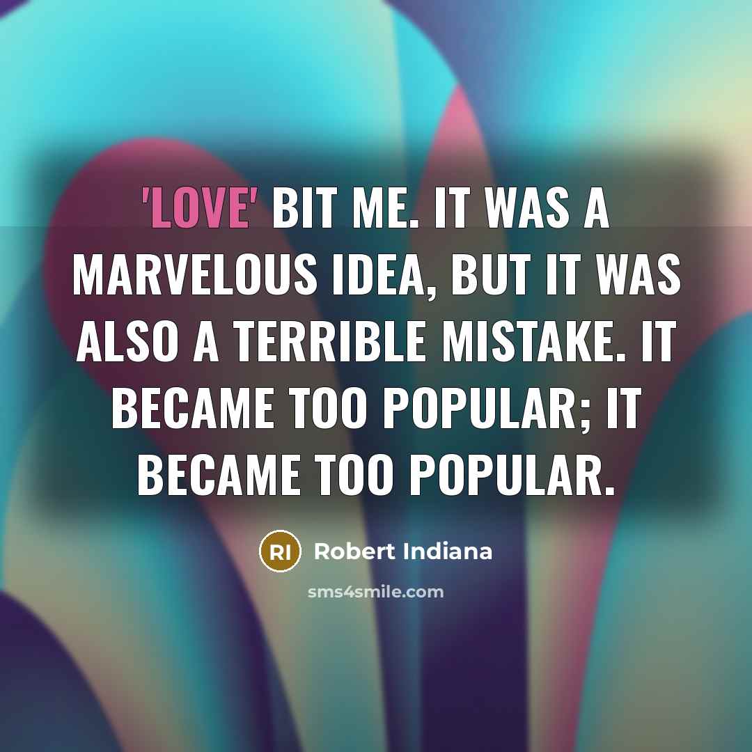 “'LOVE' bit me. It was a marvelous idea, but it was also a terrible mistake. It became too popular; it became too popular.” quote by Robert Indiana