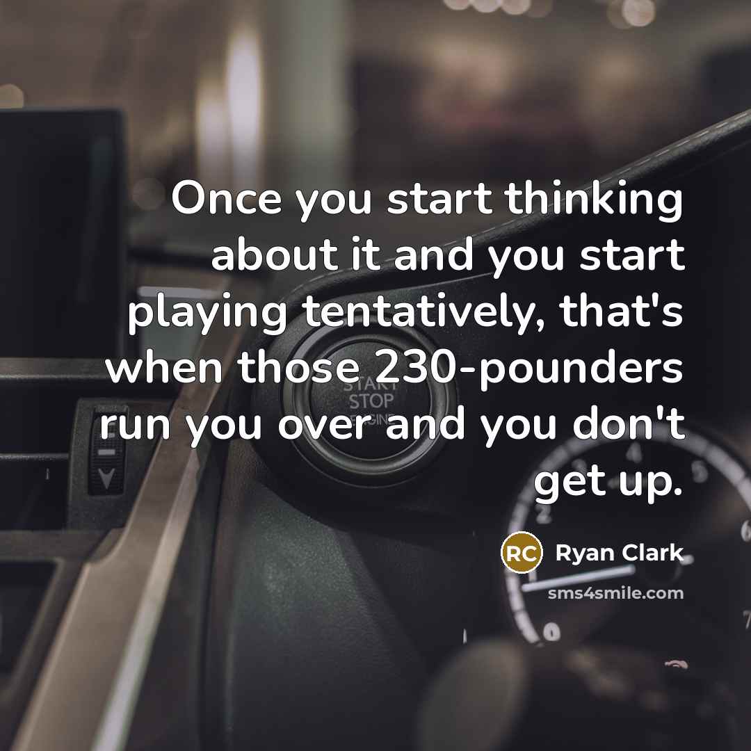 “Once you start thinking about it and you start playing tentatively, that's when those 230-pounders run you over and you don't get up.” quote by Ryan Clark
